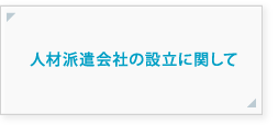 人材派遣会社の設立に関して